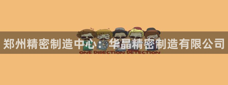 彩神大发官网：郑州精密制造中心：华晶精密制造有限公司