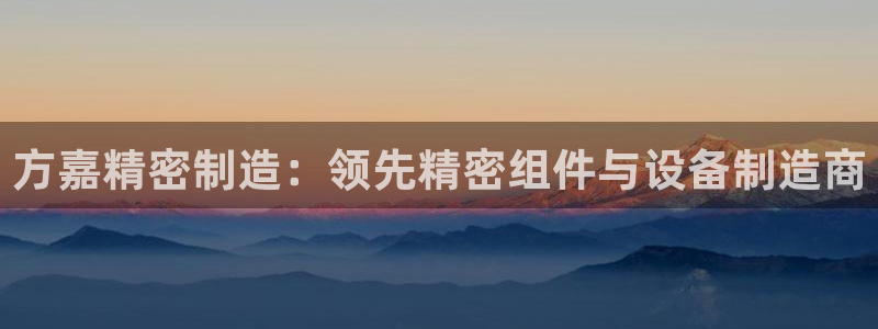 彩神网官网登录：方嘉精密制造：领先精密组件与设备制造商