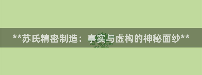 有谁知道彩神争霸的网址：**苏氏精密制造：事实与虚构的神秘面纱**