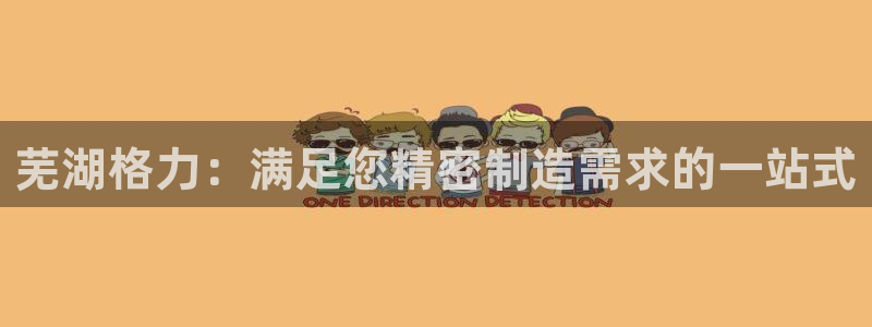 下载彩神乐发V：芜湖格力：满足您精密制造需求的一站式