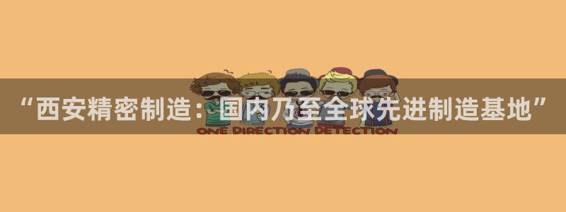 彩神网能赚钱是怎么回事：“西安精密制造：国内乃至全球先进制造基地”