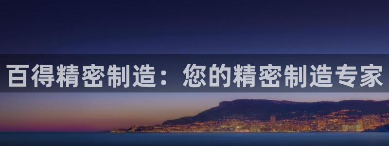 彩神是怎样一个平台赚钱的：百得精密制造：您的精密制造专家