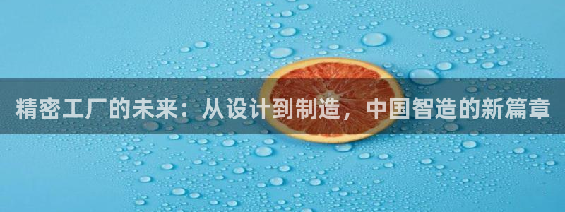下载彩神争霸谁与我争锋：精密工厂的未来：从设计到制造，中国智造的新篇章