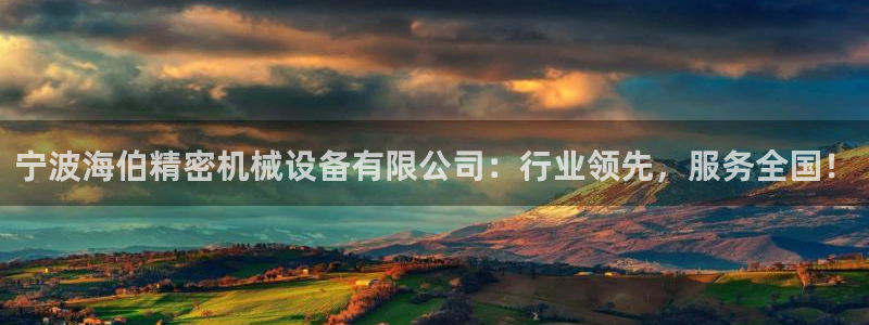 彩神8是正规平台吗知乎：宁波海伯精密机械设备有限公司：行业领先，服务全国！