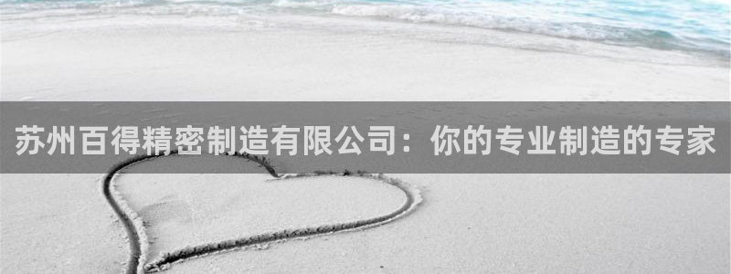 彩神通官方网：苏州百得精密制造有限公司：你的专业制造的专家