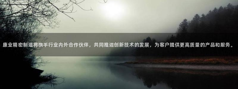 彩神viii是正规平台吗?：康业精密制造将携手行业内外合作伙伴，共同推进创新技术的发展，为客户提供更高质量的产