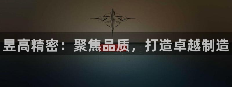 彩神V8有限公司：昱高精密：聚焦品质，打造卓越制造