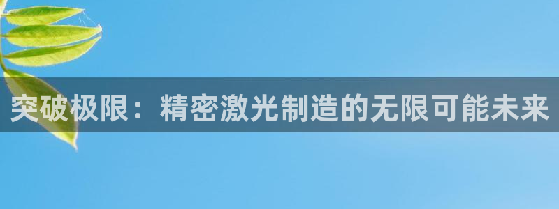 彩神ll能赚钱吗：突破极限：精密激光制造的无限可能未来
