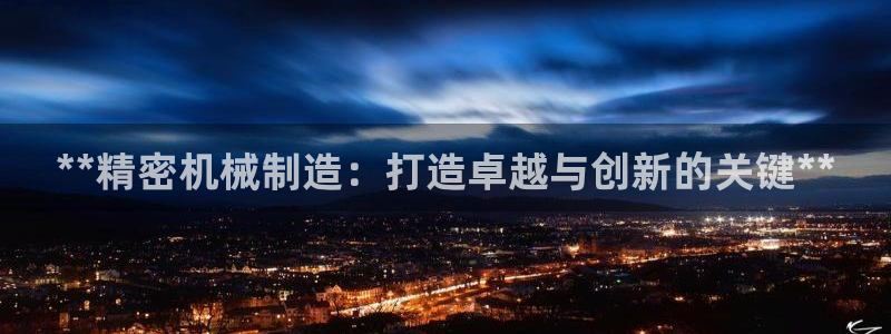 彩神v网赌软件下载：**精密机械制造：打造卓越与创新的关键**