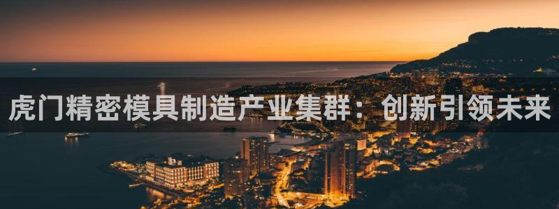 彩神v8手机客户端在哪：虎门精密模具制造产业集群：创新引领未来