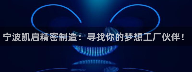 彩神v1破解器：宁波凯启精密制造：寻找你的梦想工厂伙伴！