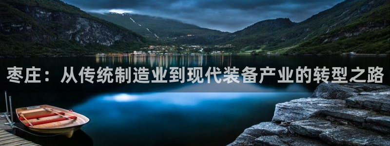 彩神8是正规平台吗安全吗：枣庄：从传统制造业到现代装备产业的转型之路