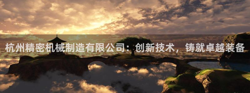 彩神V8有限公司：杭州精密机械制造有限公司：创新技术，铸就卓越装备