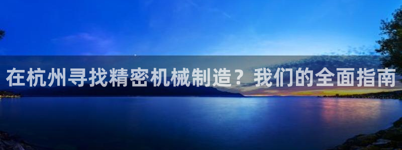 彩神8是正规平台吗是正品吗：在杭州寻找精密机械制造？我们的全面指南