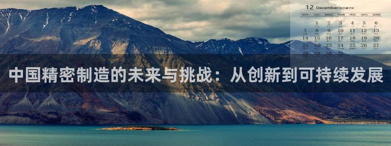 彩神vi官网版：中国精密制造的未来与挑战：从创新到可持续发展