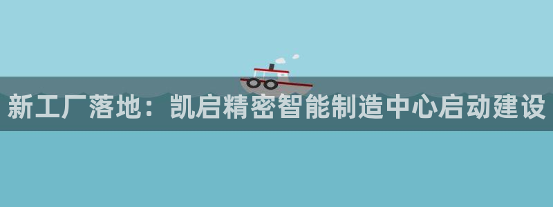 天天彩神welcome：新工厂落地：凯启精密智能制造中心启动建设