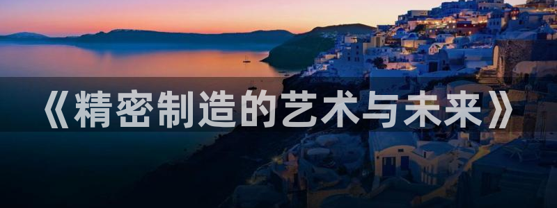 彩神赢钱了吗知乎：《精密制造的艺术与未来》