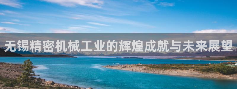 彩神赢钱了吗是真的吗：无锡精密机械工业的辉煌成就与未来展望