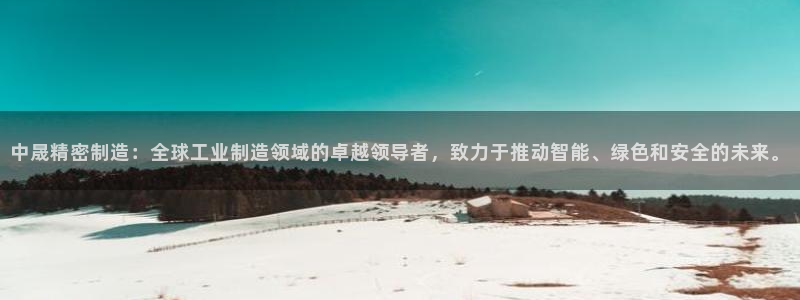 彩神v8手机客户端怎么下载：中晟精密制造：全球工业制造领域的卓越领导者，致力于推动智能、绿色和安全的未来。