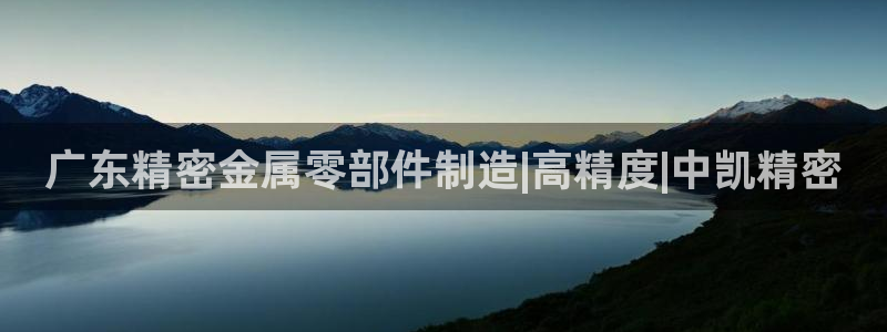 彩神Vii购彩-购彩大厅：广东精密金属零部件制造|高精度|中凯精密