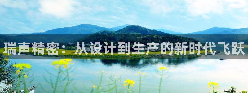 彩神是正规平台吗是真的吗：瑞声精密：从设计到生产的新时代飞跃