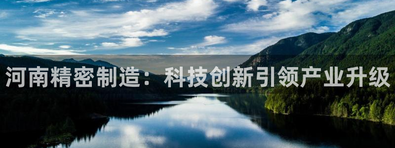 彩神vip购彩大厅在哪：河南精密制造：科技创新引领产业升级