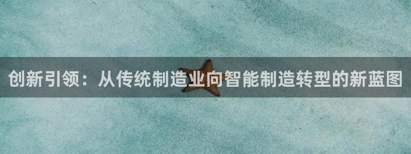 彩神vl官网：创新引领：从传统制造业向智能制造转型的新蓝图