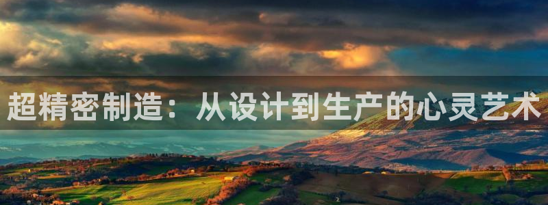 彩神旗下有哪些平台：超精密制造：从设计到生产的心灵艺术