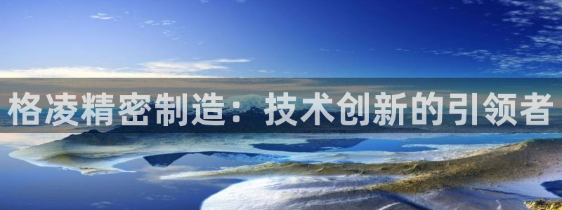彩神大发如何观察走势：格凌精密制造：技术创新的引领者