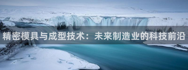 彩神合法吗.是国家认可的吗：精密模具与成型技术：未来制造业的科技前沿